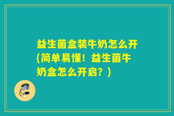 益生菌盒装牛奶怎么开(简单易懂！益生菌牛奶盒怎么开启？)