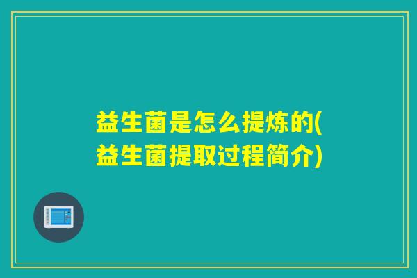 益生菌是怎么提炼的(益生菌提取过程简介)