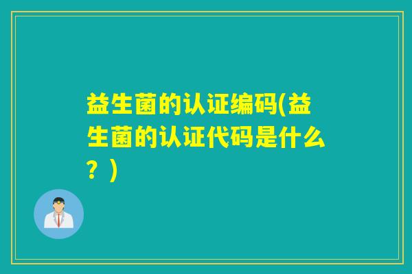益生菌的认证编码(益生菌的认证代码是什么？)