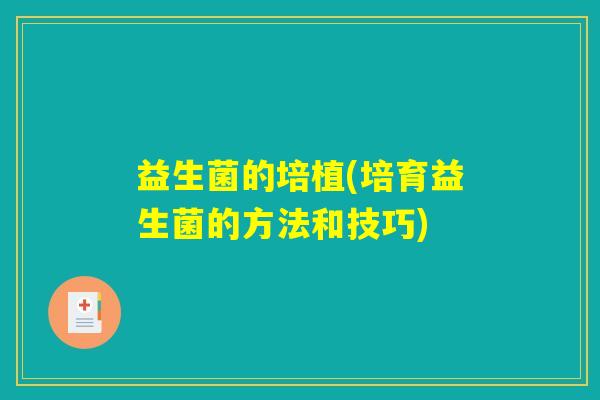益生菌的培植(培育益生菌的方法和技巧)