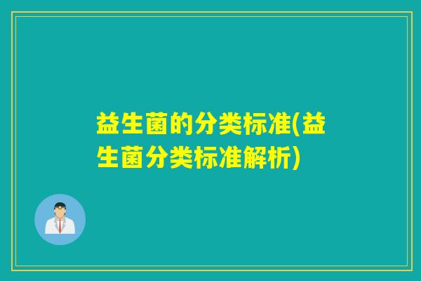益生菌的分类标准(益生菌分类标准解析) 益生菌的分类标准(益生菌分类标准解析)