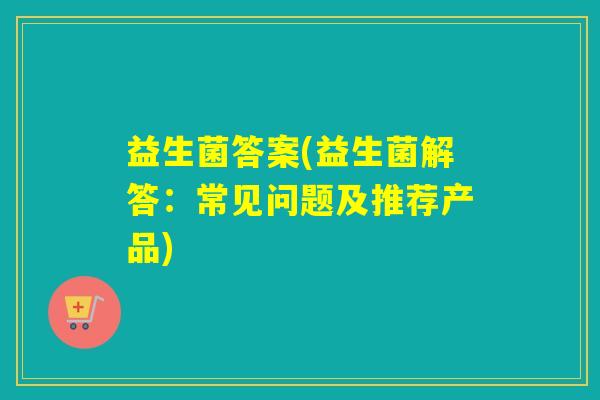 益生菌答案(益生菌解答：常见问题及推荐产品)