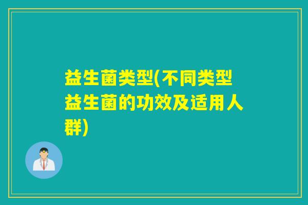 益生菌类型(不同类型益生菌的功效及适用人群)