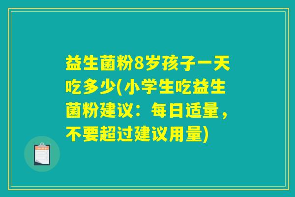 益生菌粉8岁孩子一天吃多少(小学生吃益生菌粉建议：每日适量，不要超过建议用量)
