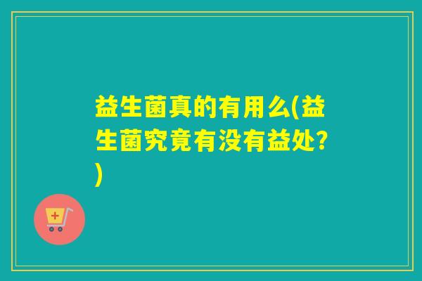 益生菌真的有用么(益生菌究竟有没有益处？)