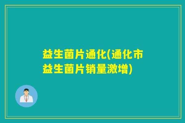益生菌片通化(通化市益生菌片销量激增)
