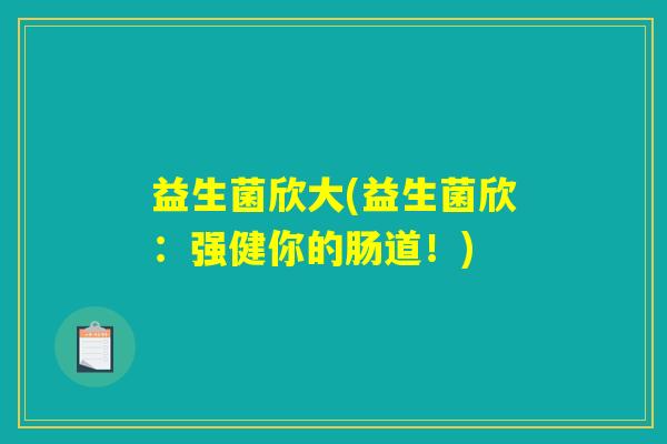益生菌欣大(益生菌欣:强健你的肠道!) 益生菌欣大(益生菌欣:强健你的肠道!)