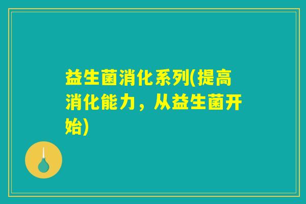 益生菌消化系列(提高消化能力，从益生菌开始)