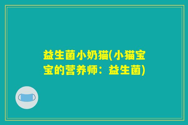 益生菌小奶猫(小猫宝宝的营养师：益生菌)