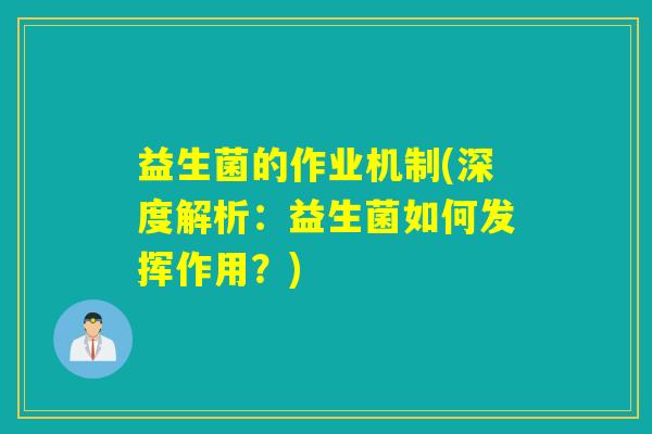 益生菌的作业机制(深度解析：益生菌如何发挥作用？)
