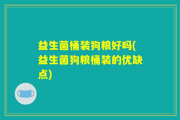 益生菌桶装狗粮好吗(益生菌狗粮桶装的优缺点)