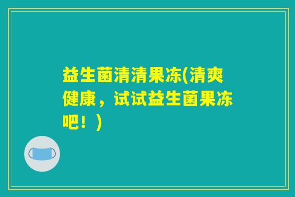 益生菌清清果冻(清爽健康，试试益生菌果冻吧！)