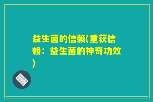 益生菌的信赖(重获信赖：益生菌的神奇功效)