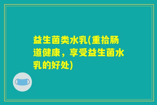 益生菌类水乳(重拾肠道健康，享受益生菌水乳的好处)