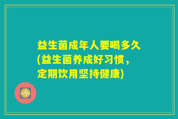 益生菌成年人要喝多久(益生菌养成好习惯，定期饮用坚持健康)