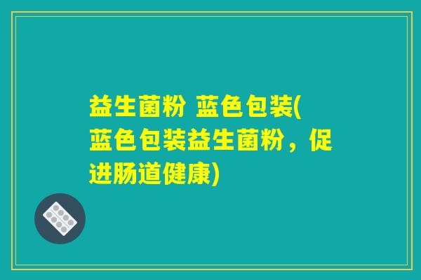 益生菌粉 蓝色包装(蓝色包装益生菌粉，促进肠道健康)