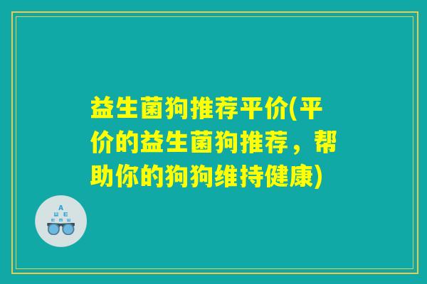 益生菌狗推荐平价(平价的益生菌狗推荐，帮助你的狗狗维持健康)