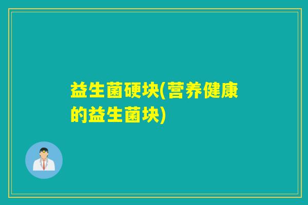 益生菌硬块(营养健康的益生菌块)