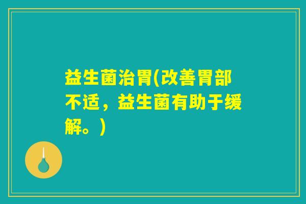 益生菌治胃(改善胃部不适，益生菌有助于缓解。)