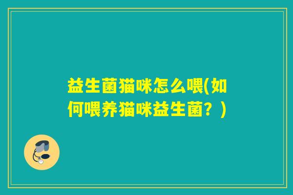 益生菌猫咪怎么喂(如何喂养猫咪益生菌？)