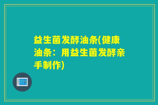 益生菌发酵油条(健康油条：用益生菌发酵亲手制作)