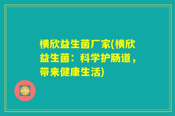 横欣益生菌厂家(横欣益生菌：科学护肠道，带来健康生活)