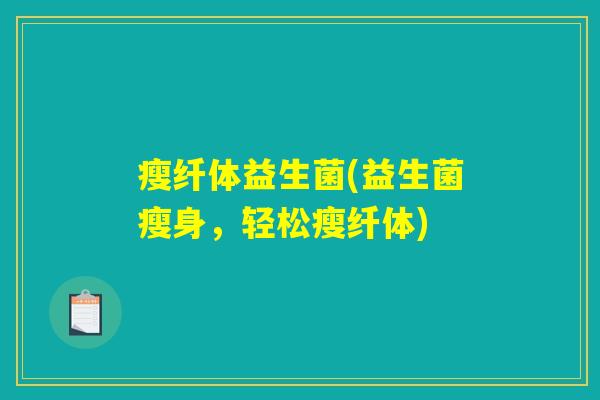 瘦纤体益生菌(益生菌瘦身，轻松瘦纤体)