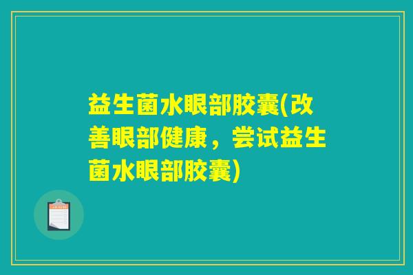 益生菌水眼部胶囊(改善眼部健康，尝试益生菌水眼部胶囊)