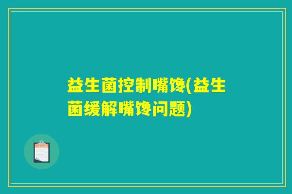 益生菌控制嘴馋(益生菌缓解嘴馋问题)