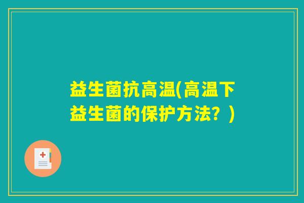 益生菌抗高温(高温下益生菌的保护方法？)