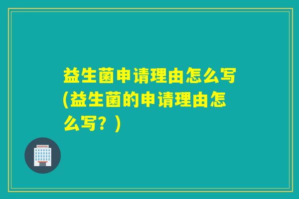 益生菌申请理由怎么写(益生菌的申请理由怎么写？)