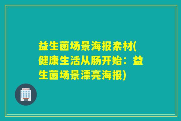 益生菌场景海报素材(健康生活从肠开始：益生菌场景漂亮海报)
