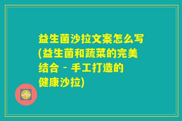 益生菌沙拉文案怎么写(益生菌和蔬菜的完美结合 - 手工打造的健康沙拉)
