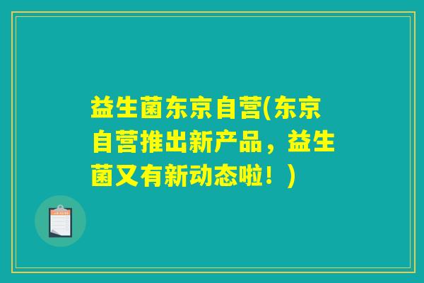 益生菌东京自营(东京自营推出新产品，益生菌又有新动态啦！)