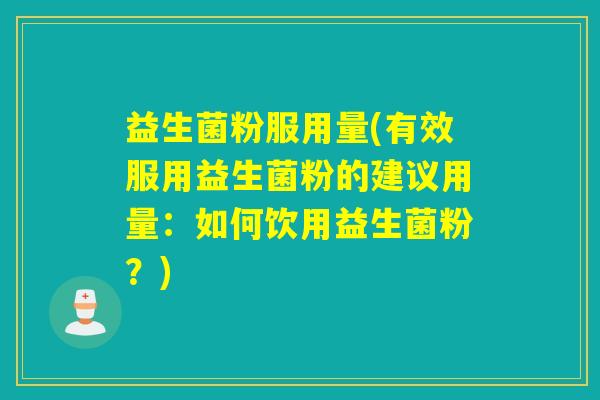 益生菌粉服用量(有效服用益生菌粉的建议用量:如何饮用益生菌粉?) 益生菌粉服用量(有效服用益生菌粉的建议用量:如何饮用益生菌粉?)