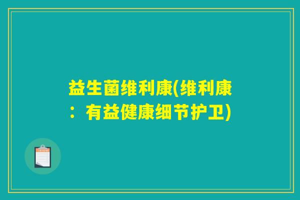 益生菌维利康(维利康:有益健康细节护卫) 益生菌维利康(维利康:有益健康细节护卫)