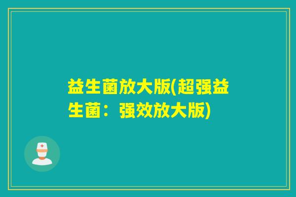 益生菌放大版(超强益生菌:强效放大版) 益生菌放大版(超强益生菌:强效放大版)