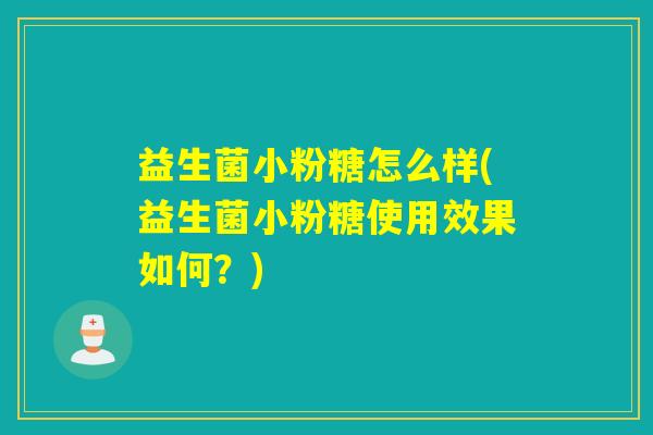 益生菌小粉糖怎么样(益生菌小粉糖使用效果如何？)