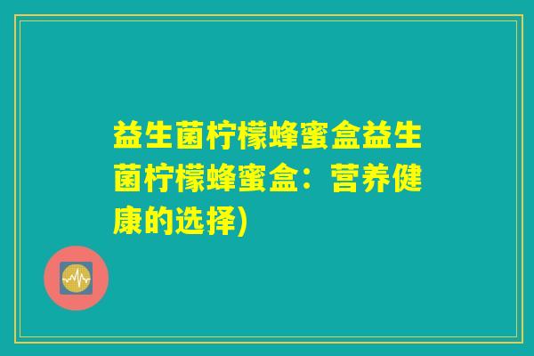 益生菌柠檬蜂蜜盒益生菌柠檬蜂蜜盒：营养健康的选择)