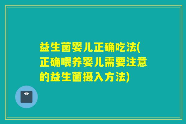 益生菌婴儿正确吃法(正确喂养婴儿需要注意的益生菌摄入方法)