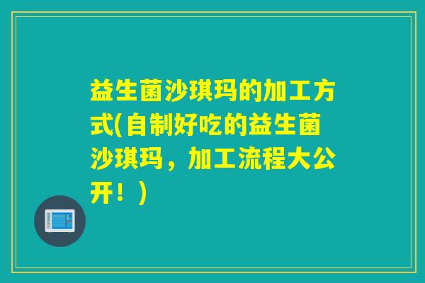 益生菌沙琪玛的加工方式(自制好吃的益生菌沙琪玛，加工流程大公开！)