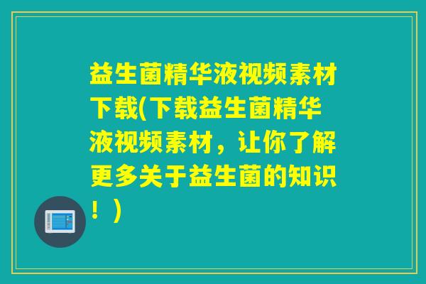 益生菌精华液视频素材下载(下载益生菌精华液视频素材，让你了解更多关于益生菌的知识！)