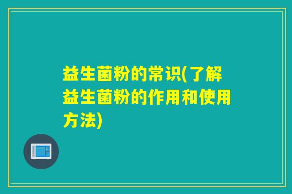 益生菌粉的常识(了解益生菌粉的作用和使用方法)
