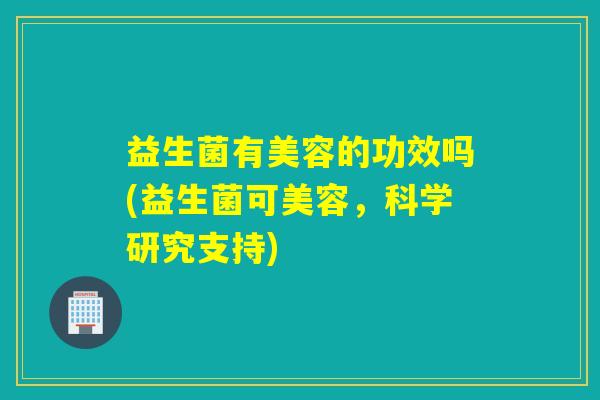 益生菌有美容的功效吗(益生菌可美容，科学研究支持)