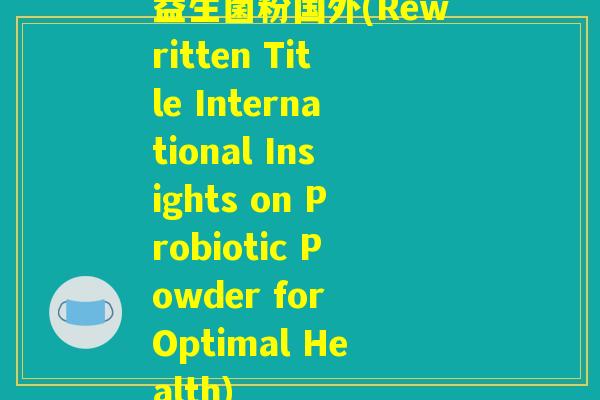 益生菌粉国外(Rewritten Title International Insights on Probiotic Powder for Optimal Health)