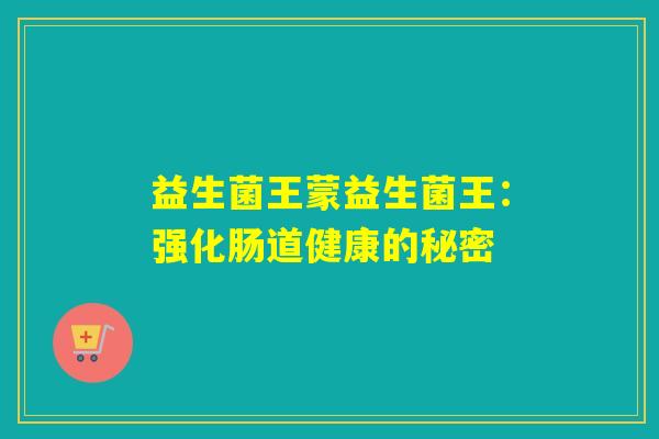 益生菌王蒙益生菌王：强化肠道健康的秘密