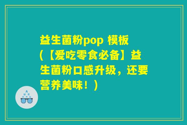 益生菌粉pop 模板(【爱吃零食必备】益生菌粉口感升级，还要营养美味！)