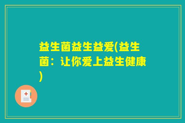 益生菌益生益爱(益生菌：让你爱上益生健康)