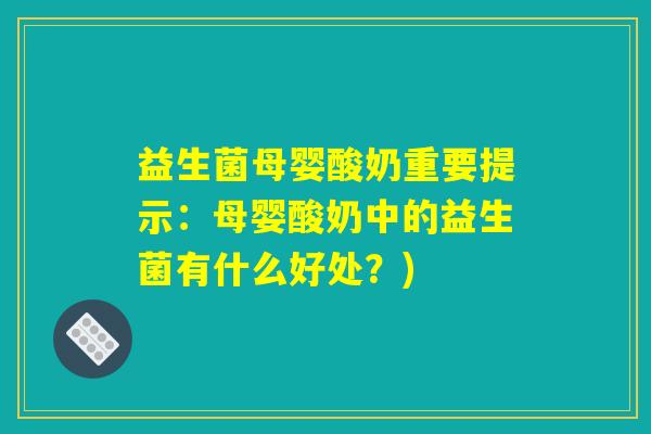 益生菌母婴酸奶重要提示：母婴酸奶中的益生菌有什么好处？)