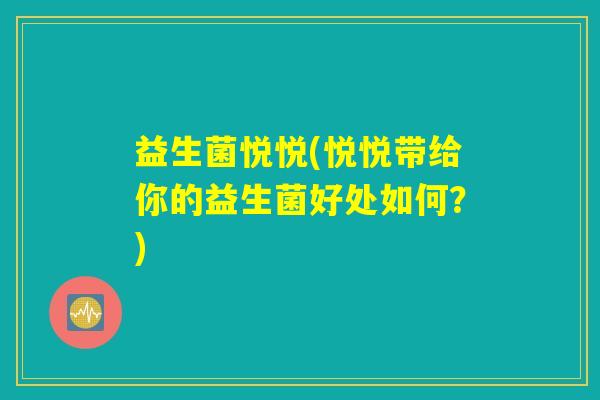 益生菌悦悦(悦悦带给你的益生菌好处如何?) 益生菌悦悦(悦悦带给你的益生菌好处如何?)